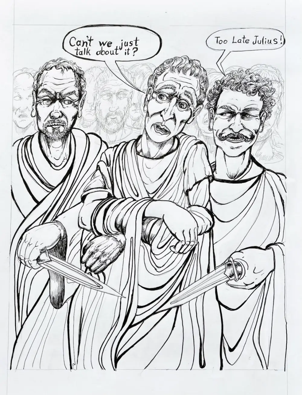 Ink drawing of a nervous Julius Caesar in a toga between two men holding daggers. Caesar says: Can't we just talk about it? The curly-haired man with a mustache says: Too late Julius!
